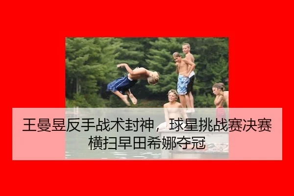 wang-man-yu-fan-shou-zhan-shu-feng-shen-qiu-xing-tiao-zhan-sai-jue-sai-heng-sao-zao-tian-xi-na-duo-guan-2-340.jpg