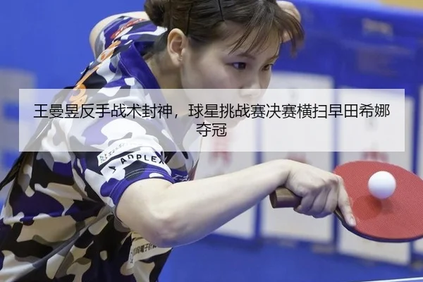 王曼昱反手战术封神，球星挑战赛决赛横扫早田希娜夺冠