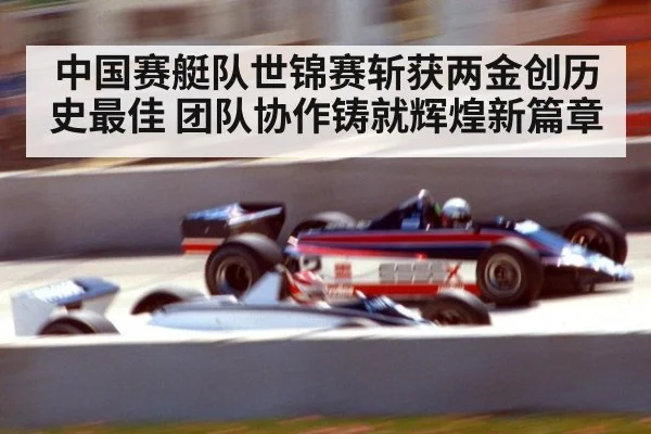 中国赛艇队世锦赛斩获两金创历史最佳 团队协作铸就辉煌新篇章