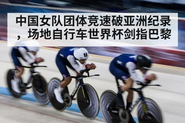中国女队团体竞速破亚洲纪录，场地自行车世界杯剑指巴黎