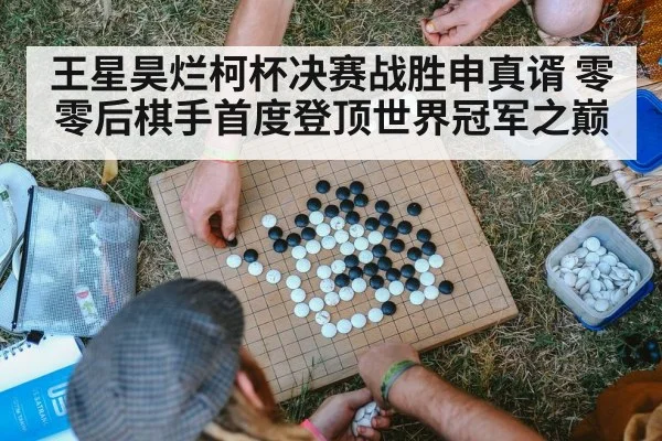 王星昊烂柯杯决赛战胜申真谞 零零后棋手首度登顶世界冠军之巅