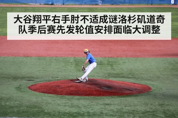 大谷翔平右手肘不适成谜洛杉矶道奇队季后赛先发轮值安排面临大调整