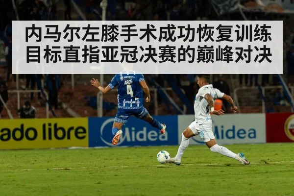 内马尔左膝手术成功恢复训练目标直指亚冠决赛的巅峰对决